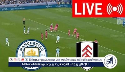 يلا كورة لايف.. مشاهدة مباراة مانشستر سيتي ضد فولهام مباشر دون تقطيع